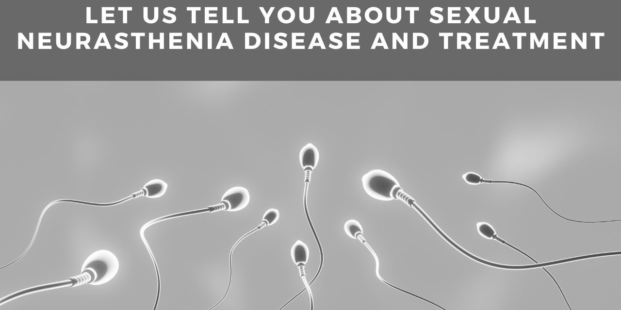 Sexual Neurasthenia: Let Us Tell You About Sexual Neurasthenia Disease and Treatment